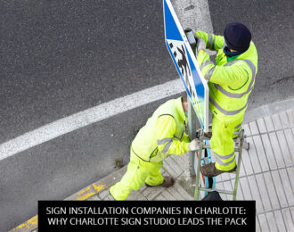 Sign Installation Companies In Charlotte: Why Charlotte Sign Studio Leads The Pack